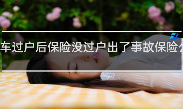 汽车过户后保险没过户出了事故保险公司赔吗