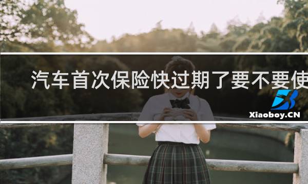 汽车首次保险快过期了要不要使用