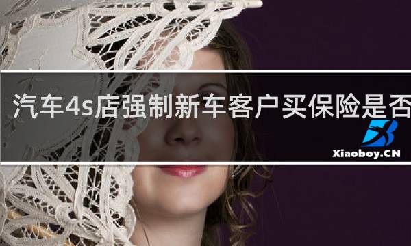 汽车4s店强制新车客户买保险是否合法