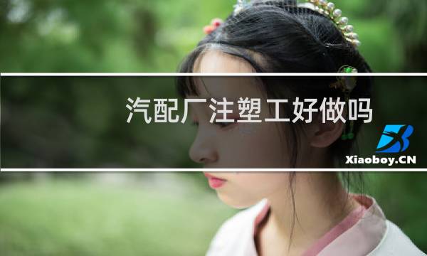 汽配厂注塑工好做吗
