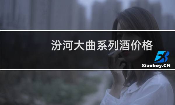 汾河大曲系列酒价格