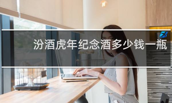 汾酒虎年纪念酒多少钱一瓶