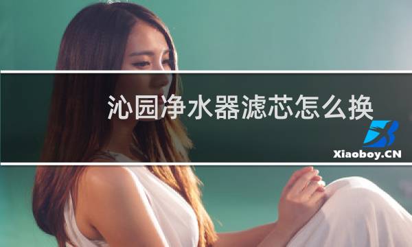 沁园净水器滤芯怎么换