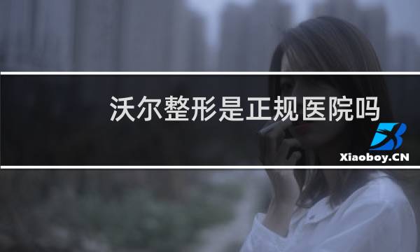 沃尔整形是正规医院吗