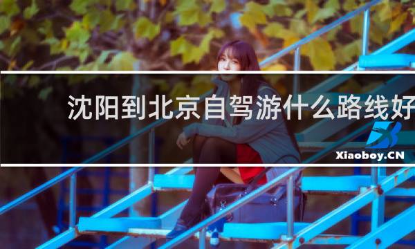 沈阳到北京自驾游什么路线好