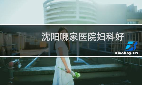 沈阳哪家医院妇科好