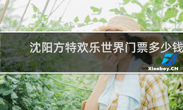沈阳方特欢乐世界门票多少钱