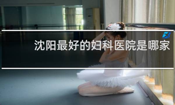 沈阳最好的妇科医院是哪家