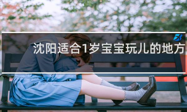 沈阳适合1岁宝宝玩儿的地方