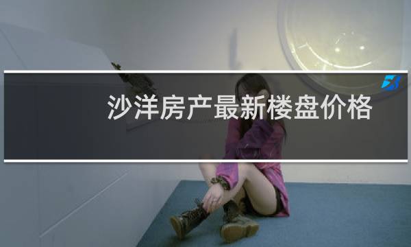 沙洋房产最新楼盘价格