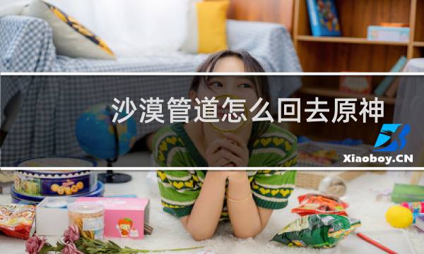 沙漠管道怎么回去原神
