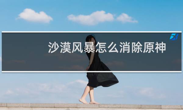 沙漠风暴怎么消除原神