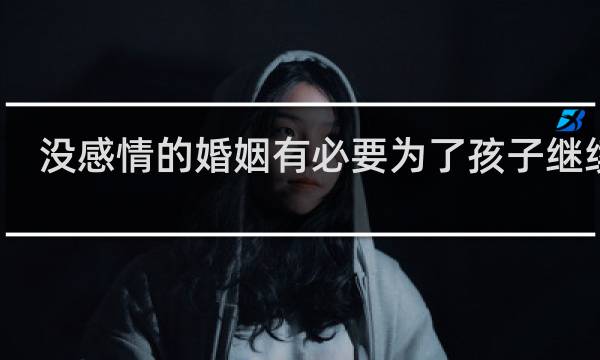 没感情的婚姻有必要为了孩子继续吗