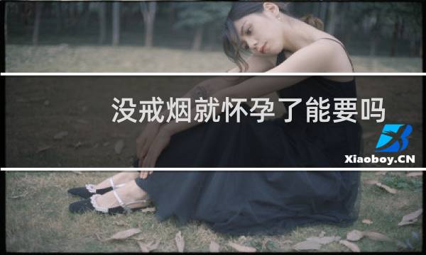 没戒烟就怀孕了能要吗