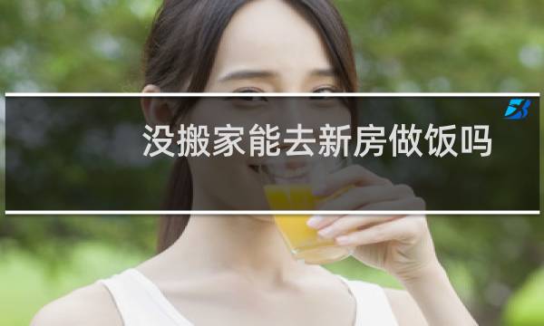 没搬家能去新房做饭吗