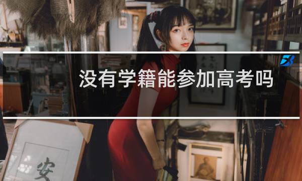 没有学籍能参加高考吗