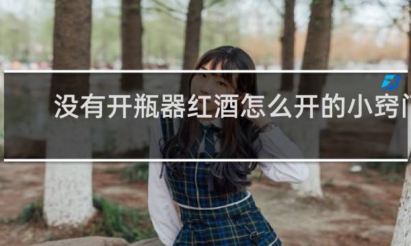 没有开瓶器红酒怎么开的小窍门