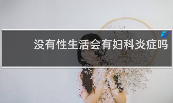 没有性生活会有妇科炎症吗