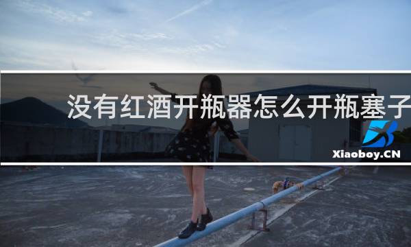 没有红酒开瓶器怎么开瓶塞子
