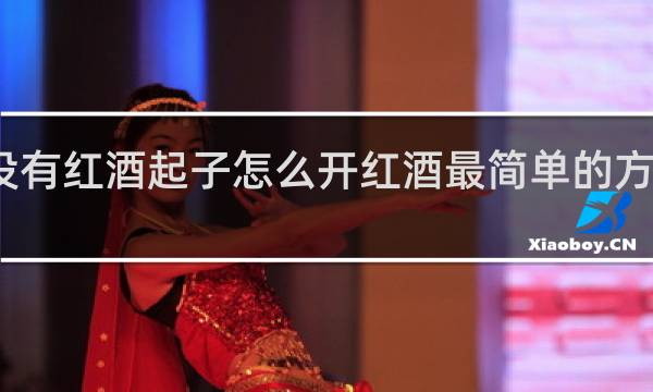 没有红酒起子怎么开红酒最简单的方法知乎