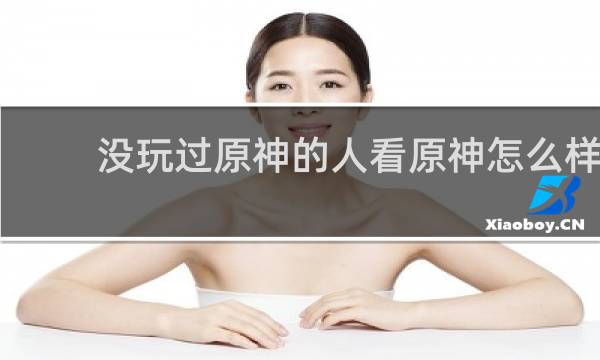 没玩过原神的人看原神怎么样