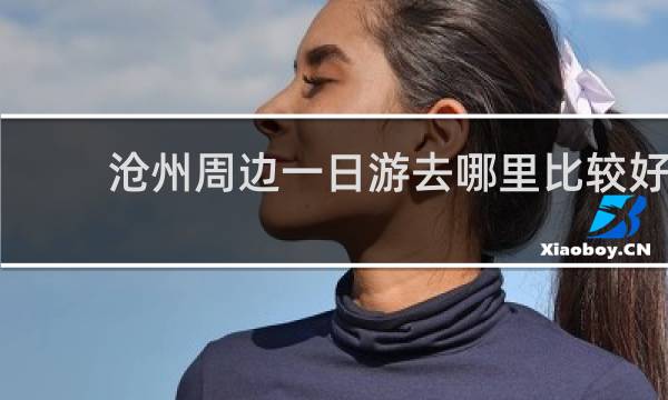 沧州周边一日游去哪里比较好