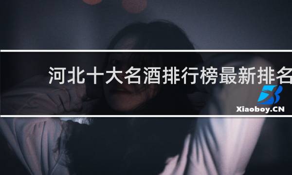 河北十大名酒排行榜最新排名