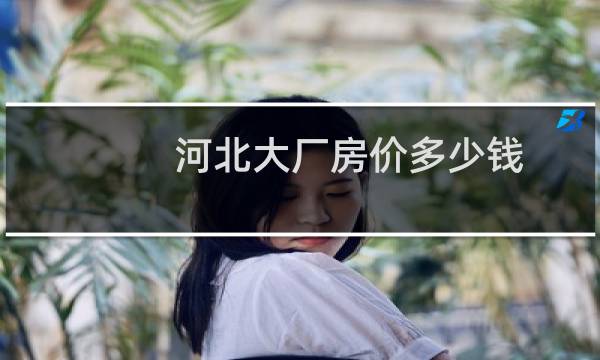 河北大厂房价多少钱