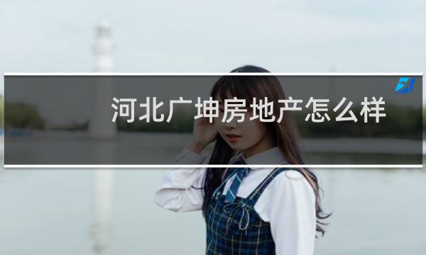 河北广坤房地产怎么样