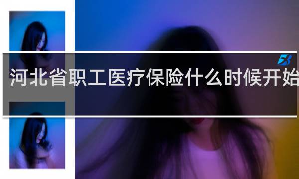 河北省职工医疗保险什么时候开始交的