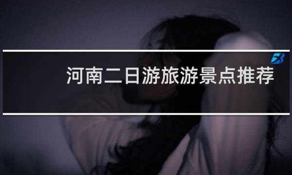 河南二日游旅游景点推荐