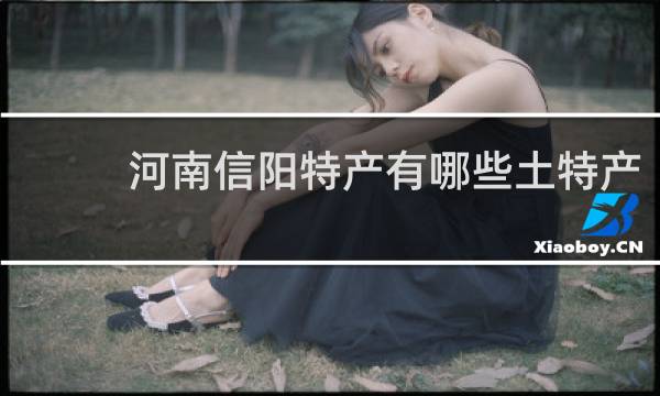 河南信阳特产有哪些土特产