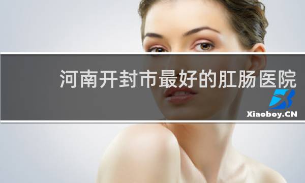 河南开封市最好的肛肠医院
