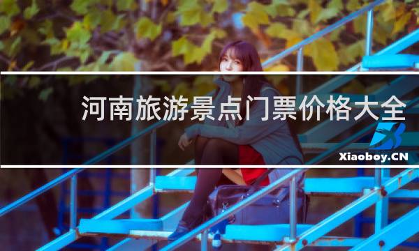 河南旅游景点门票价格大全