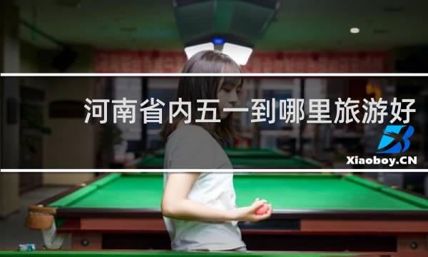 河南省内五一到哪里旅游好