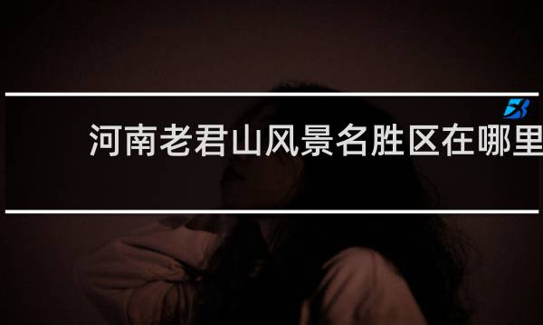 河南老君山风景名胜区在哪里