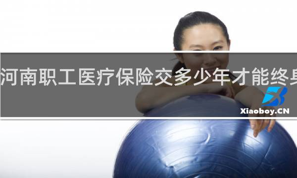 河南职工医疗保险交多少年才能终身享受
