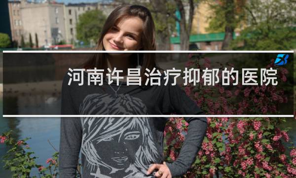 河南许昌治疗抑郁的医院