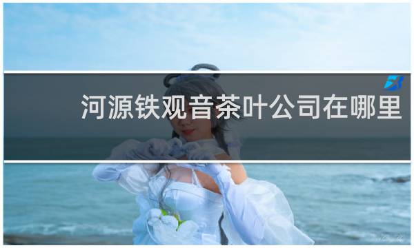 河源铁观音茶叶公司在哪里