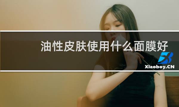 油性皮肤使用什么面膜好