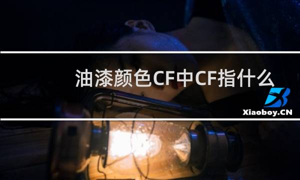 油漆颜色CF中CF指什么