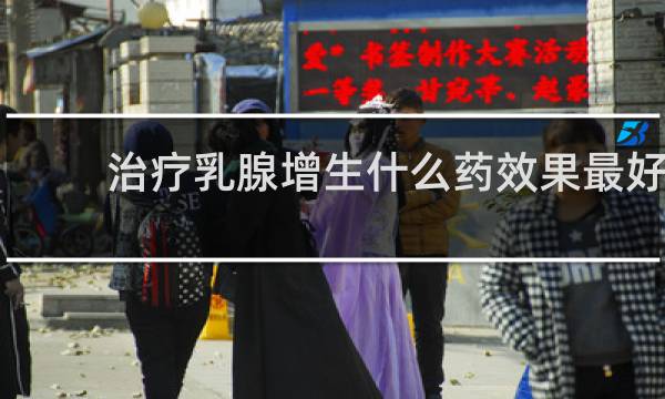 治疗乳腺增生什么药效果最好