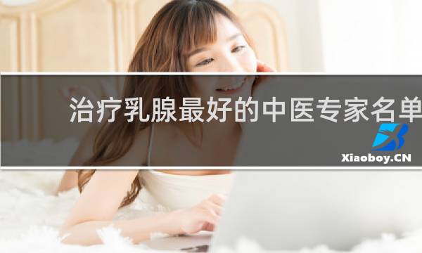 治疗乳腺最好的中医专家名单