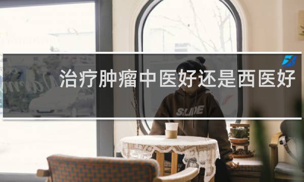 治疗肿瘤中医好还是西医好