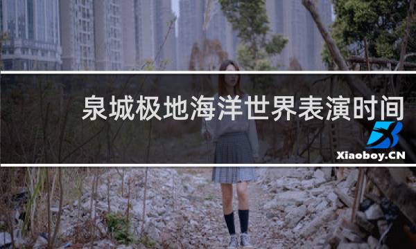 泉城极地海洋世界表演时间