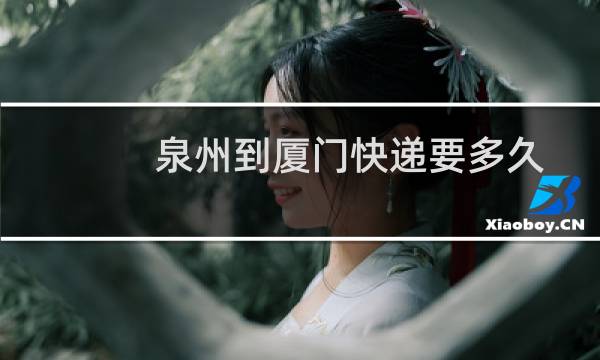 泉州到厦门快递要多久