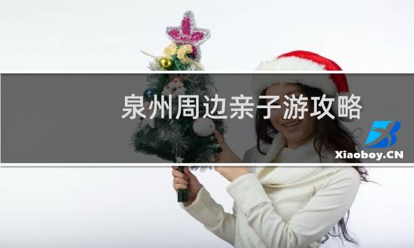 泉州周边亲子游攻略