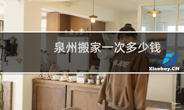 泉州搬家一次多少钱