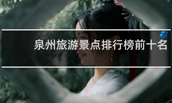 泉州旅游景点排行榜前十名