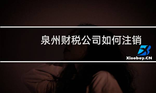 泉州财税公司如何注销